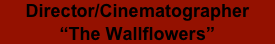 Director/Cinematographer
“The Wallflowers”
